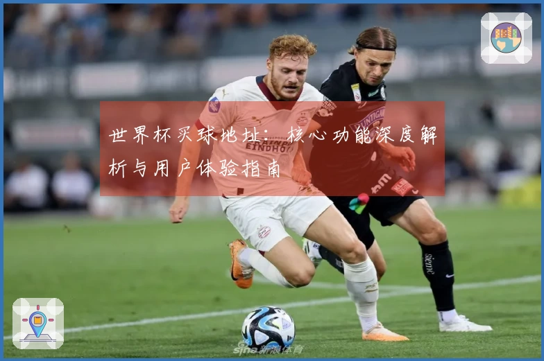 世界杯买球地址：核心功能深度解析与用户体验指南