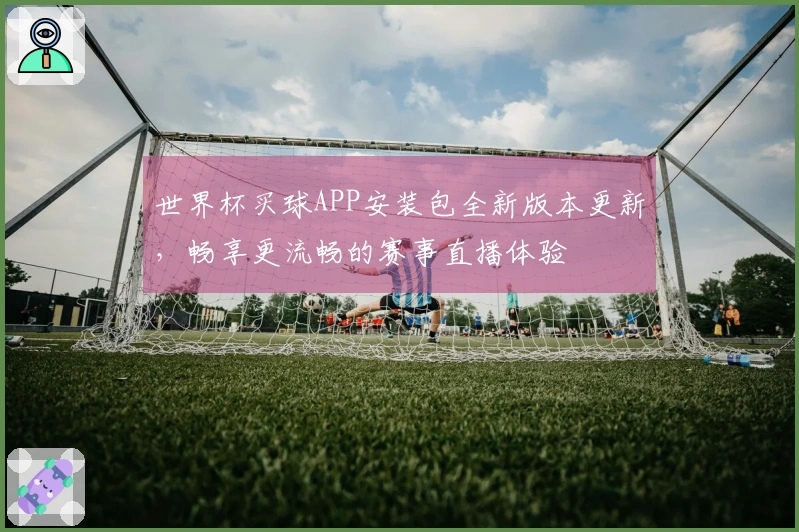 世界杯买球APP安装包全新版本更新，畅享更流畅的赛事直播体验