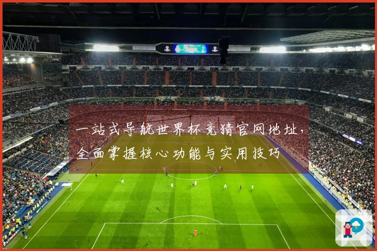 一站式导航世界杯竞猜官网地址，全面掌握核心功能与实用技巧