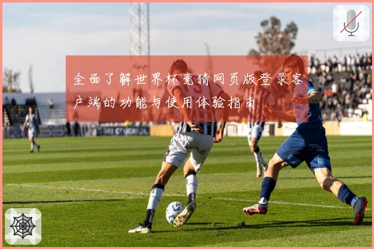 全面了解世界杯竞猜网页版登录客户端的功能与使用体验指南