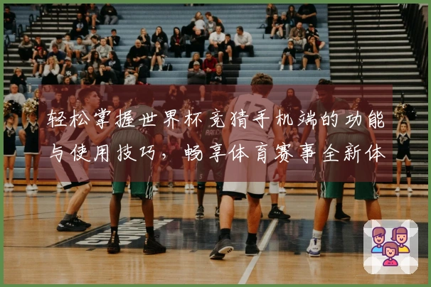 轻松掌握世界杯竞猜手机端的功能与使用技巧，畅享体育赛事全新体验