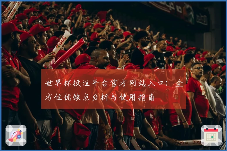 世界杯投注平台官方网站入口：全方位优缺点分析与使用指南