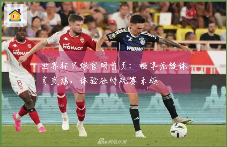 世界杯买球官网首页：畅享无缝体育直播，体验独特观赛乐趣