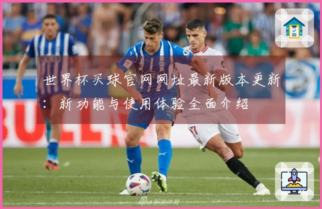 世界杯买球官网网址最新版本更新：新功能与使用体验全面介绍