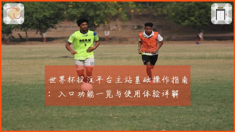 世界杯投注平台主站基础操作指南：入口功能一览与使用体验详解
