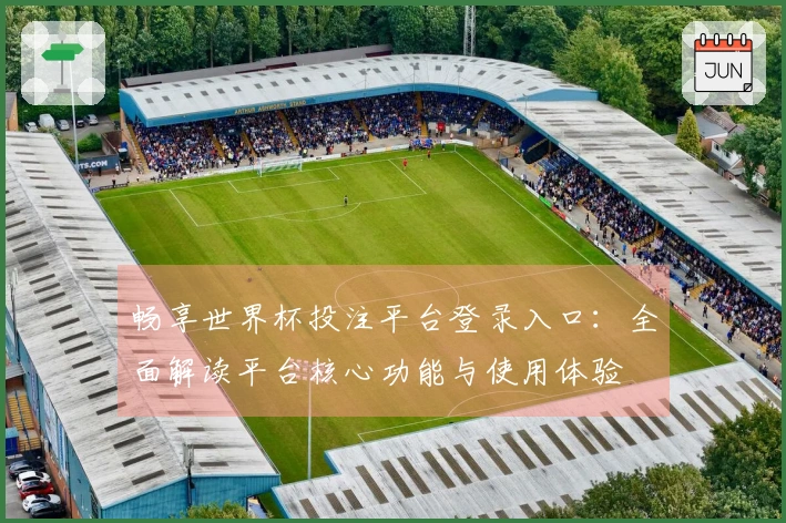 畅享世界杯投注平台登录入口：全面解读平台核心功能与使用体验