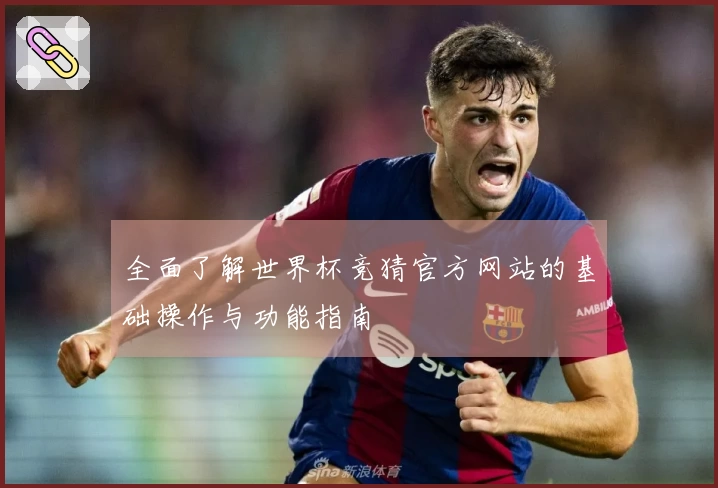 全面了解世界杯竞猜官方网站的基础操作与功能指南