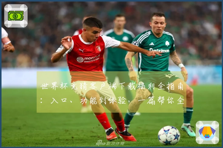 世界杯竞猜客户端下载福利全指南：入口、功能到体验，一篇帮你全掌握