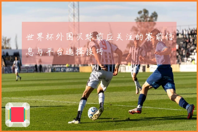 世界杯外围买球前应关注的赛前信息与平台选择技巧
