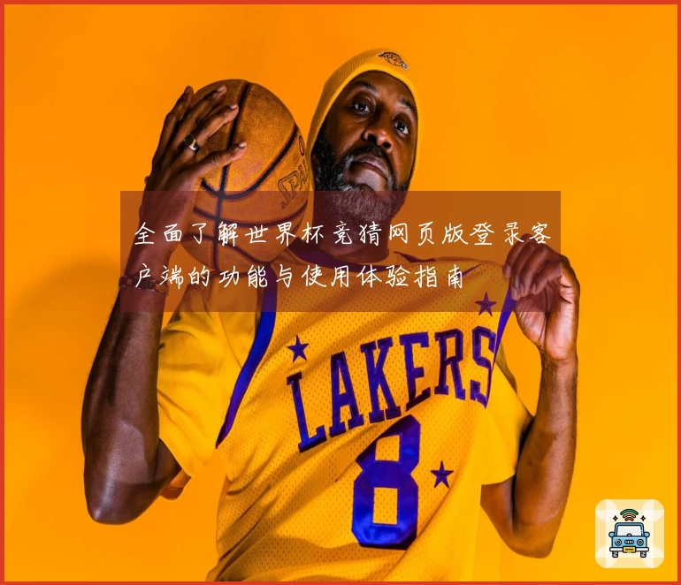 全面了解世界杯竞猜网页版登录客户端的功能与使用体验指南
