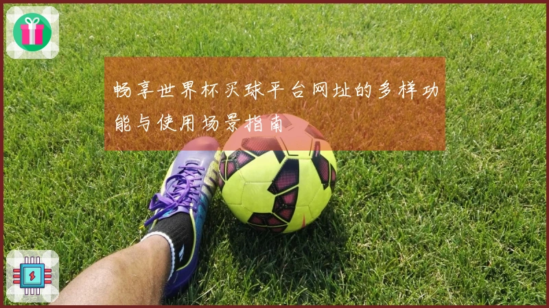 畅享世界杯买球平台网址的多样功能与使用场景指南